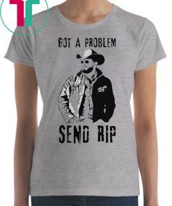 Rip Wheeler Got A Problem Send Rip T-Shirt