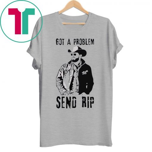 Rip Wheeler Got A Problem Send Rip T-Shirt