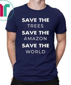 Save The Trees Save The Amazon Save The Planet Shirt