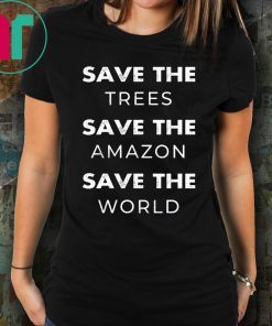 Save The Trees Save The Amazon Save The Planet Shirt