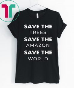 Save The Trees Save The Amazon Save The Planet Shirt