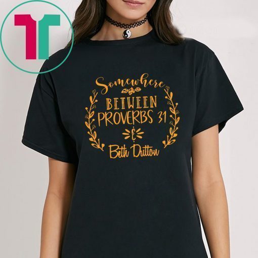 Somewhere Between Proverbs 31 & Beth Dutton Tee Shirt