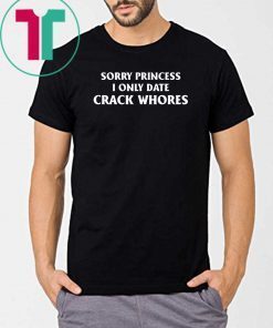 Sorry Princess I Only Date Crack Whores Mens Tee Shirt