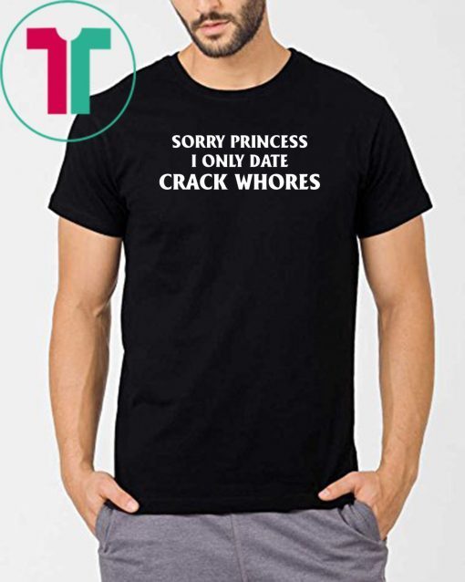 Sorry Princess I Only Date Crack Whores Mens Tee Shirt