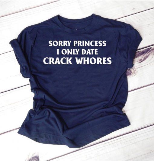 Sorry Princess I Only Date Crack Whores Classic T-Shirt