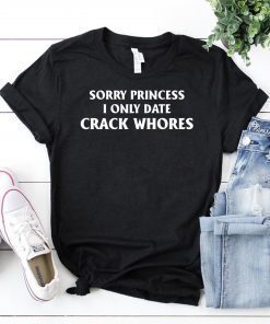 Sorry Princess I Only Date Crack Whores Mens Tee Shirt