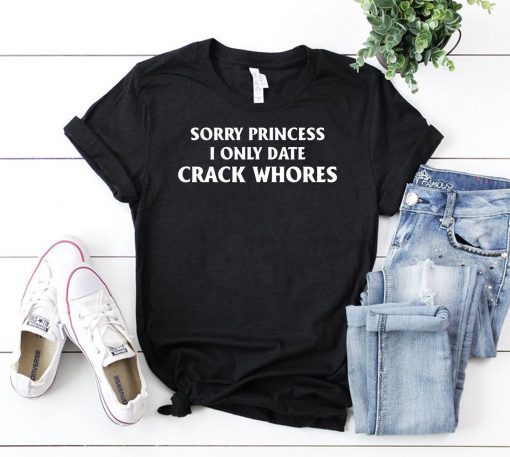 Sorry Princess I Only Date Crack Whores Mens Tee Shirt