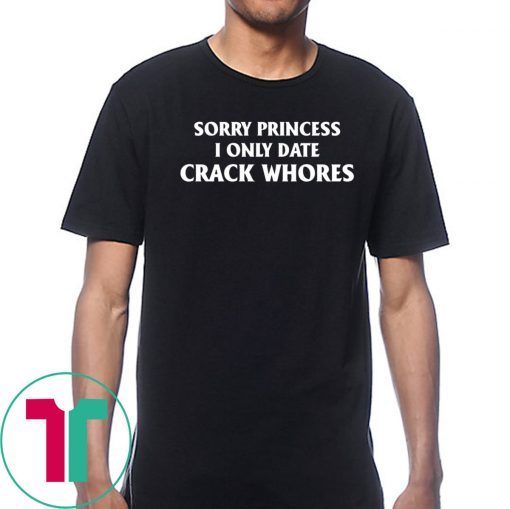 Sorry Princess I Only Date Crack Whores Classic T-Shirt