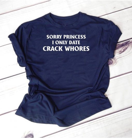 Sorry Princess I Only Date Crack Whores Mens Tee Shirt