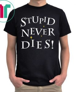 Stupid never dies shirt