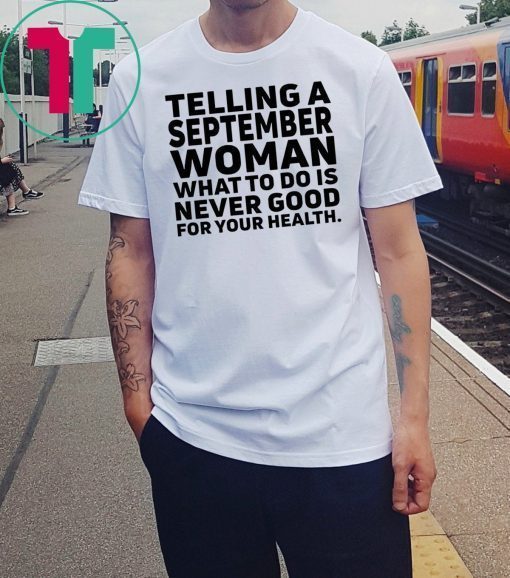 Telling a september woman what to do is never good for your health shirt