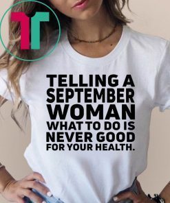 Telling a september woman what to do is never good for your health shirt