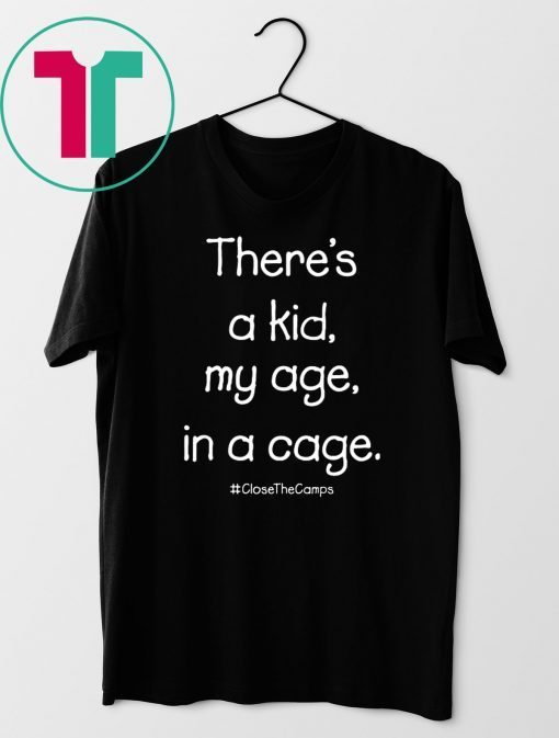 There’s A Kid My Age In A Cage Close The Camps T-Shirt