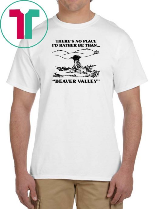 There’s No Place I’d Rather Be Than Beaver Valley T-Shirt