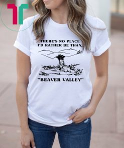 There’s no place I’d rather be than beaver valley Tee Shirt