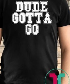 Trump Dude Gotta Go T Shirt1