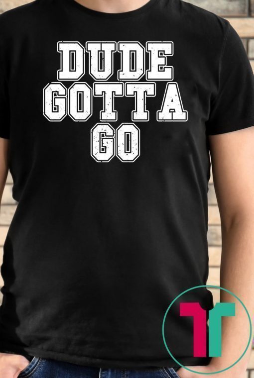 Trump Dude Gotta Go T Shirt1