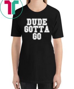 Trump Dude Gotta Go T Shirt1
