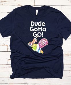 Trump Dude Gotta Go with Dude gotta go! quote T-Shirt