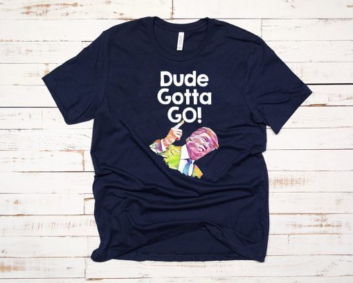 Trump Dude Gotta Go with Dude gotta go! quote T-Shirt