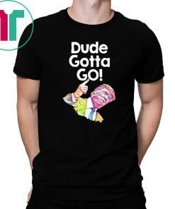 Trump Dude Gotta Go with Dude gotta go! quote T-Shirt