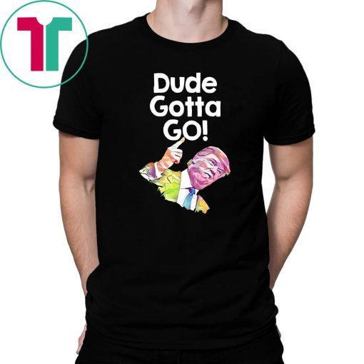 Trump Dude Gotta Go with Dude gotta go! quote T-Shirt