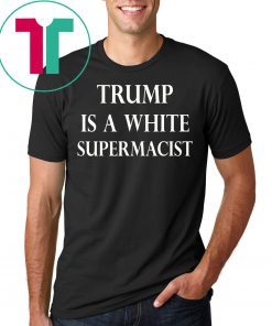 Trump Is A White Supremacist Tee Shirt