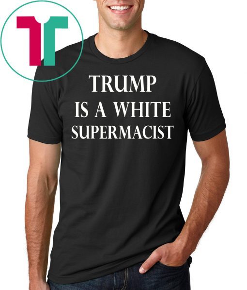 Trump Is A White Supremacist Tee Shirt