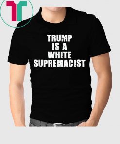 Trump Is A White Supremacist Unisex Shirt