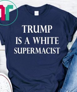 Trump Is A White Supremacist Tee Shirt