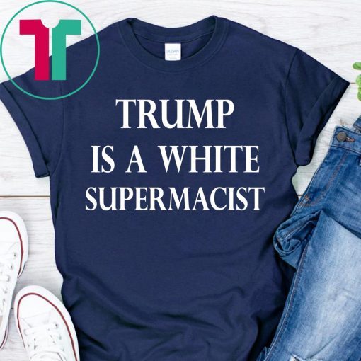 Trump Is A White Supremacist Tee Shirt