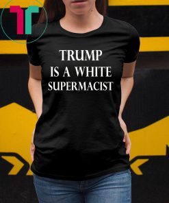 Trump Is A White Supremacist Tee Shirt