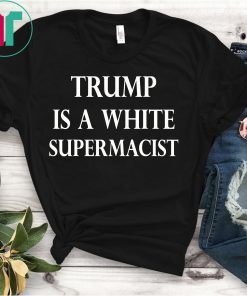 Trump Is A White Supremacist Tee Shirt