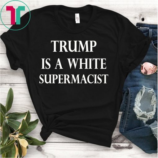 Trump Is A White Supremacist Tee Shirt