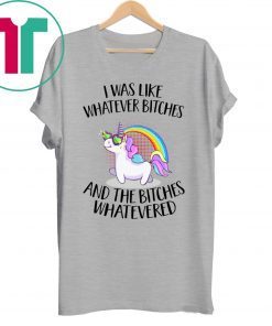 Unicorn I was like whatever bitches and the bitches whatevered shirt