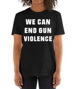 WE CAN END GUN VIOLENCE Anti Gun Protest Tee Shirt