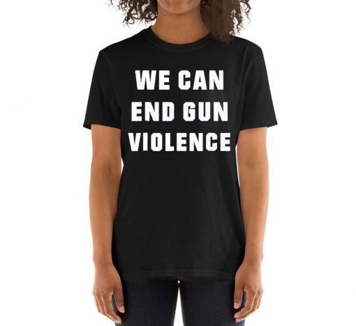 WE CAN END GUN VIOLENCE Anti Gun Protest Tee Shirt