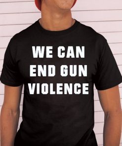 WE CAN END GUN VIOLENCE Anti Gun Protest Tee Shirt