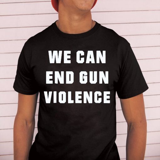 WE CAN END GUN VIOLENCE Anti Gun Protest Tee Shirt