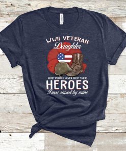 WWII Veteran daughter most people never meet their heroes I was raised by mine shirt