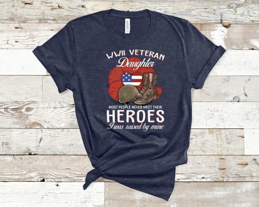 WWII Veteran daughter most people never meet their heroes I was raised by mine shirt