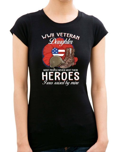 WWII Veteran daughter most people never meet their heroes I was raised by mine shirt