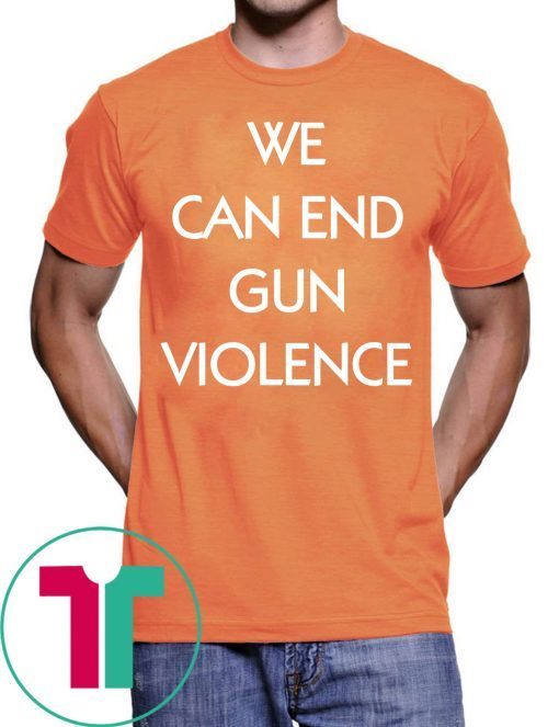 We Can End Gun Violence Stop Gun Violence Shirt