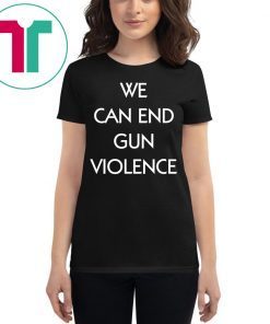 We Can End Gun Violence Stop Gun Violence Shirt