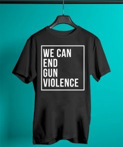 We Can End Gun Violence Shirt Gun Control T-Shirt Stop Gun Violence Shirt End Gun Violence Tee