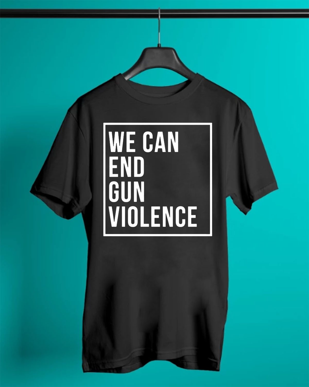 We Can End Gun Violence Shirt Gun Control T-Shirt Stop Gun Violence ...