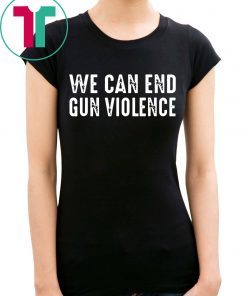 We Can End Gun Violence Tee Shirt