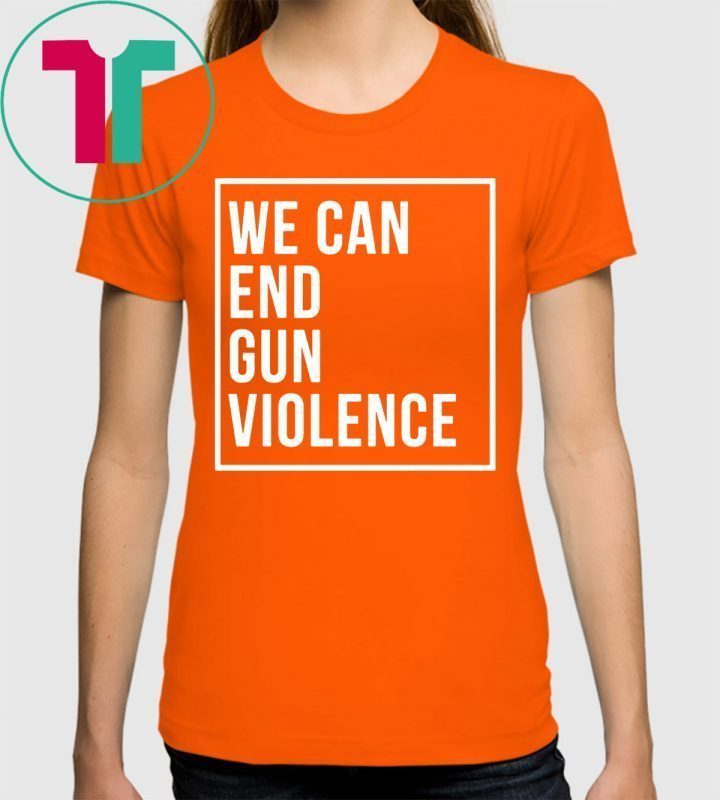 We Can End Gun Violence Shirt Gun Control T-Shirt Stop Gun Violence ...