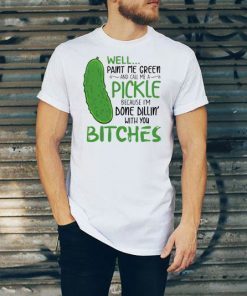 Well Paint Me Green And Call Me A Pickle Bitches Tee shirt