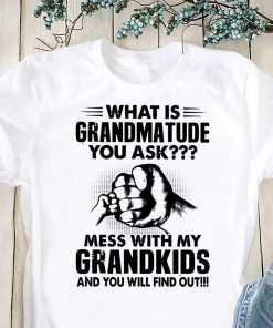 What is grandmatude you ask mess with my grandkids and you will find out shirt